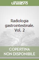 Radiologia gastrointestinale. Vol. 2