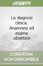 La diagnosi clinica. Anamnesi ed esame obiettivo libro