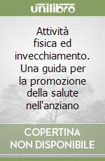 Attività fisica ed invecchiamento. Una guida per la promozione della salute nell'anziano