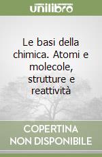 Le basi della chimica. Atomi e molecole, strutture e reattività