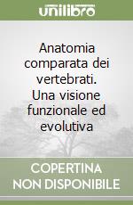 Anatomia comparata dei vertebrati. Una visione funzionale ed evolutiva