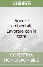 Scienze ambientali. Lavorare con la terra