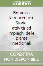 Botanica farmaceutica. Storia, attività ed impieghi delle piante medicinali libro