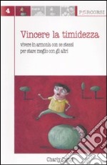 Vincere la timidezza. Vivere in armonia con se stessi per stare meglio con gli altri libro