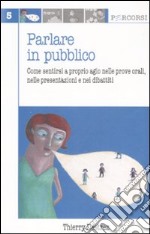 Parlare in pubblico. Come sentirsi a proprio agio nelle prove orali, nelle presentazioni e nei dibattiti libro