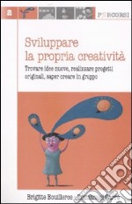 Sviluppare la propria creatività. Trovare idee nuove, realizzare progetti originali, saper creare in gruppo libro