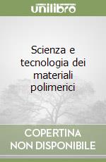 Scienza e tecnologia dei materiali polimerici