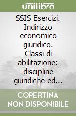 SSIS Esercizi. Indirizzo economico giuridico. Classi di abilitazione: discipline giuridiche ed economiche libro