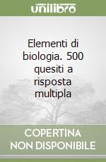 Elementi di biologia. 500 quesiti a risposta multipla libro