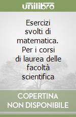 Esercizi svolti di matematica. Per i corsi di laurea delle facoltà scientifica