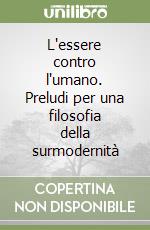 L'essere contro l'umano. Preludi per una filosofia della surmodernità libro