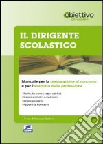 Il dirigente scolastico. Manuale per la preparazione al concorso e per l'esercizio della professione libro