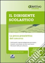 Il dirigente scolastico. La prova preselettiva del concorso. Con software libro