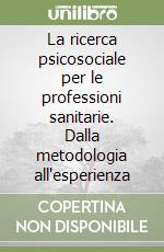 La ricerca psicosociale per le professioni sanitarie. Dalla metodologia all'esperienza libro