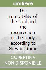 The immortality of the soul and the resurrection of the body according to Giles of Rome libro