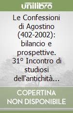 Le Confessioni di Agostino (402-2002): bilancio e prospettive. 31° Incontro di studiosi dell'antichità cristiana (Roma, 2-4 maggio 2002) libro