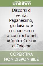 Discorsi di verità. Paganesimo, giudaismo e cristianesimo a confronto nel «Contro Celso» di Origene libro