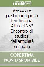 Vescovi e pastori in epoca teodosiana. Atti del 25º Incontro di studiosi dell'antichità cristiana libro