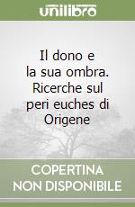 Il dono e la sua ombra. Ricerche sul peri euches di Origene libro