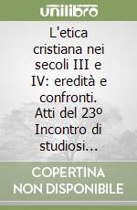 L'etica cristiana nei secoli III e IV: eredità e confronti. Atti del 23º Incontro di studiosi dell'antichità cristiana (dal 4 al 6 maggio 1995) libro