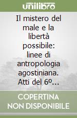 Il mistero del male e la libertà possibile: linee di antropologia agostiniana. Atti del 6º Seminario del Centro di studi agostiniani di Perugia libro
