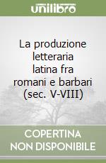 La produzione letteraria latina fra romani e barbari (sec. V-VIII) libro