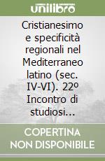 Cristianesimo e specificità regionali nel Mediterraneo latino (sec. IV-VI). 22º Incontro di studiosi dell'antichità cristiana (Roma, 6-8 maggio 1993) libro