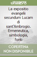 La expositio evangelii secundum Lucam di sant'Ambrogio. Ermeneutica, simbologia, fonti libro