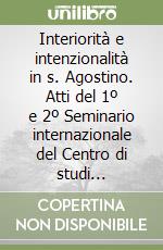 Interiorità e intenzionalità in s. Agostino. Atti del 1º e 2º Seminario internazionale del Centro di studi agostiniani di Perugia libro