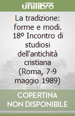 La tradizione: forme e modi. 18º Incontro di studiosi dell'antichità cristiana (Roma, 7-9 maggio 1989) libro