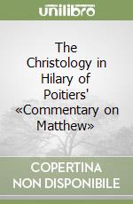 The Christology in Hilary of Poitiers' «Commentary on Matthew» libro