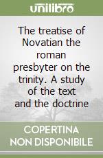 The treatise of Novatian the roman presbyter on the trinity. A study of the text and the doctrine libro