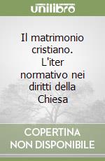 Il matrimonio cristiano. L'iter normativo nei diritti della Chiesa libro