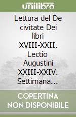 Lettura del De civitate Dei libri XVIII-XXII. Lectio Augustini XXIII-XXIV. Settimana agostiniana pavese (2007-2008) libro