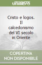 Cristo e logos. Il calcedonismo del VI secolo in Oriente libro