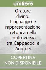 Oratore divino. Linguaggio e rappresentazione retorica nella controversia tra Cappadoci e Anomei