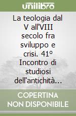 La teologia dal V all'VIII secolo fra sviluppo e crisi. 41° Incontro di studiosi dell'antichità cristiana libro