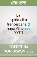 La spiritualità francescana di papa Giovanni XXIII libro