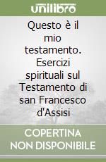 Questo è il mio testamento. Esercizi spirituali sul Testamento di san Francesco d'Assisi libro