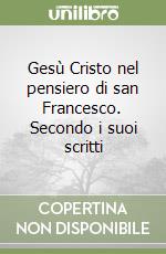 Gesù Cristo nel pensiero di san Francesco. Secondo i suoi scritti libro