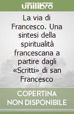 La via di Francesco. Una sintesi della spiritualità francescana a partire dagli «Scritti» di san Francesco libro