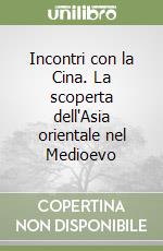 Incontri con la Cina. La scoperta dell'Asia orientale nel Medioevo libro