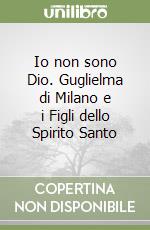 Io non sono Dio. Guglielma di Milano e i Figli dello Spirito Santo libro