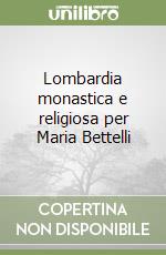 Lombardia monastica e religiosa per Maria Bettelli libro