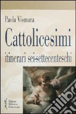 Cattolicesimi. Itinerari sei-settecenteschi libro