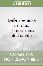 Dalla speranza all'utopia. Testimonianza di una vita libro