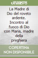 La Madre di Dio del roveto ardente. Incontro al fuoco di Dio con Maria, madre della preghiera libro