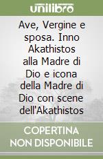 Ave, Vergine e sposa. Inno Akathistos alla Madre di Dio e icona della Madre di Dio con scene dell'Akathistos libro