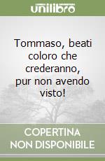 Tommaso, beati coloro che crederanno, pur non avendo visto! libro