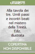 Alla tavola dei tre. Umili passi e incontri beati nel mistero della Trinità. Ediz. illustrata libro